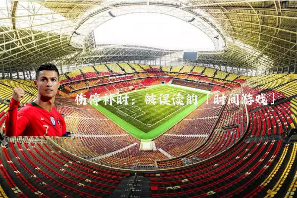 伤停补时:被误读的「时间游戏」