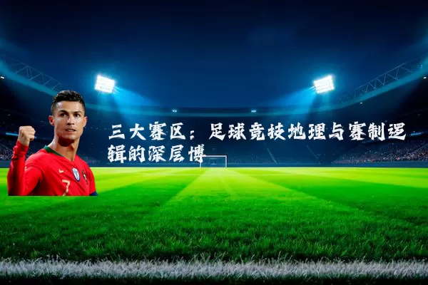 三大赛区:足球竞技地理与赛制逻辑的深层博弈