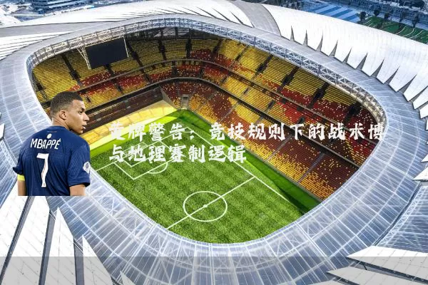 黄牌警告:竞技规则下的战术博弈与地理赛制逻辑