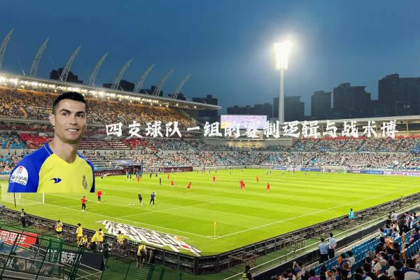 四支球队一组的赛制逻辑与战术博弈