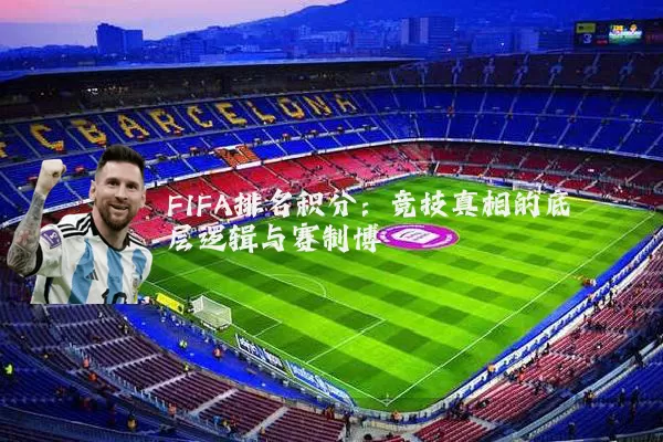 FIFA排名积分:竞技真相的底层逻辑与赛制博弈
