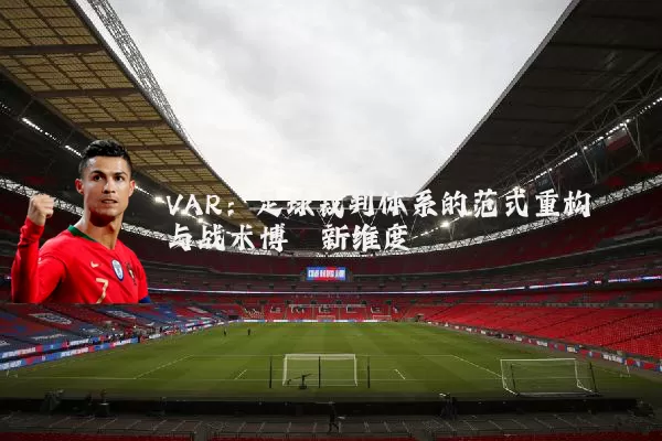 VAR：足球裁判体系的范式重构与战术博弈新维度