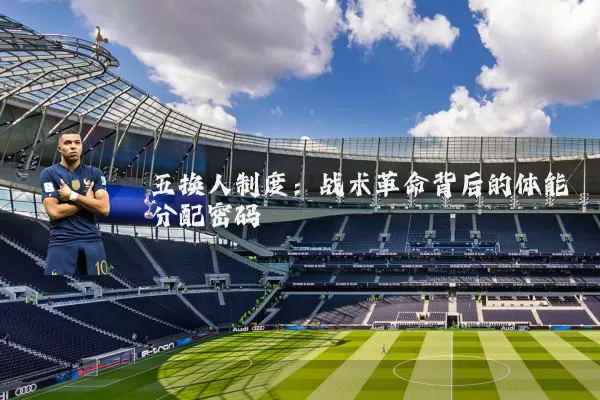五换人制度:战术革命背后的体能分配密码