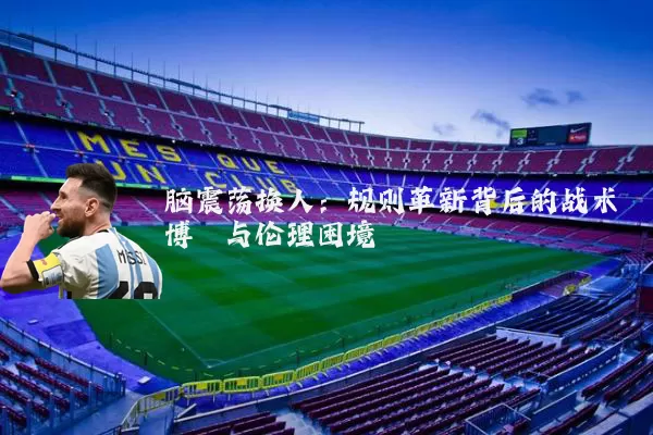 脑震荡换人:规则革新背后的战术博弈与伦理困境