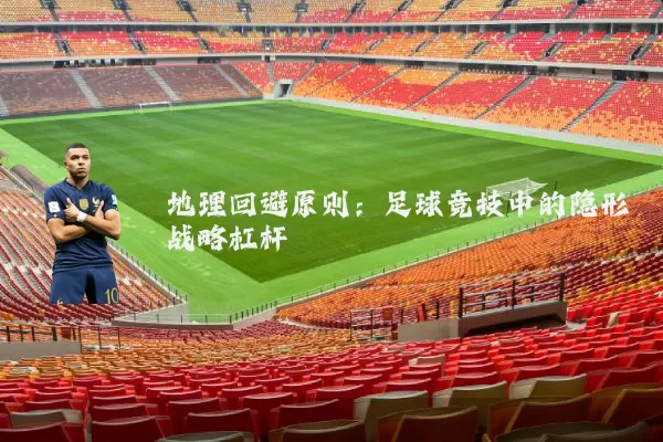 地理回避原则:足球竞技中的隐形战略杠杆