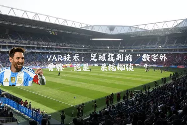 VAR技术：足球裁判的“数字外骨骼”还是“系统枷锁”？