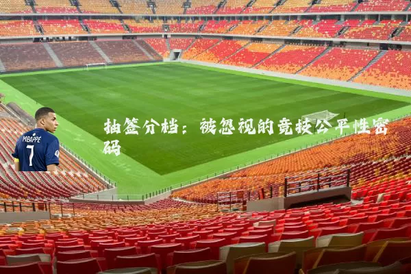 抽签分档：被忽视的竞技公平性密码
