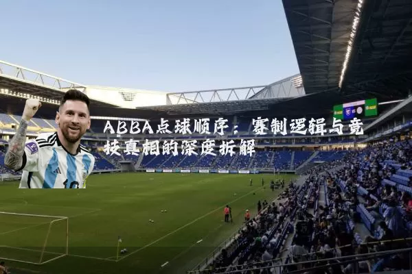 ABBA点球顺序:赛制逻辑与竞技真相的深度拆解