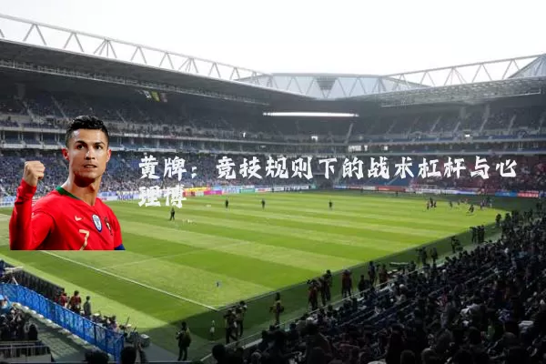 黄牌:竞技规则下的战术杠杆与心理博弈
