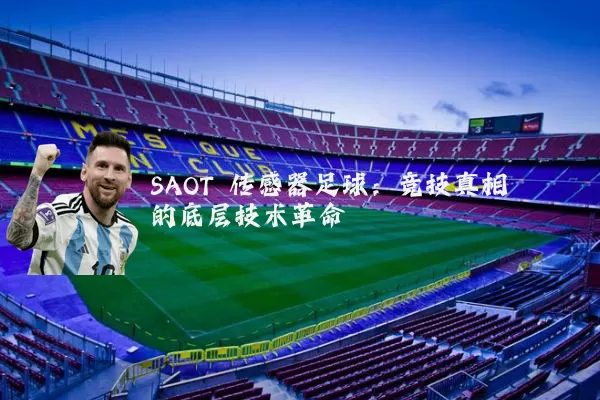 SAOT 传感器足球:竞技真相的底层技术革命