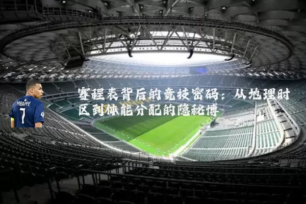 赛程表背后的竞技密码：从地理时区到体能分配的隐秘博弈