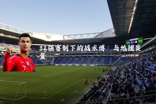 32强赛制下的战术博弈与地理变量