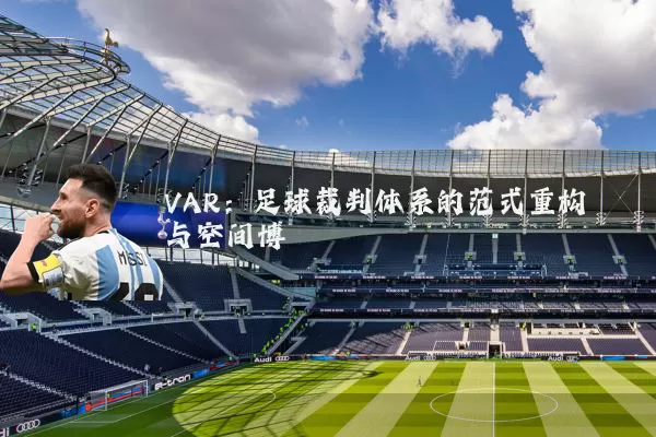 VAR：足球裁判体系的范式重构与空间博弈