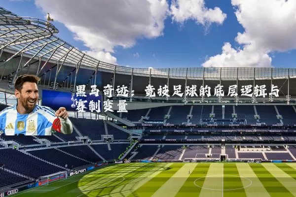黑马奇迹:竞技足球的底层逻辑与赛制变量