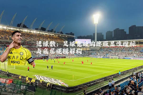 进球数:足球竞技的终极显性指标与底层逻辑解构
