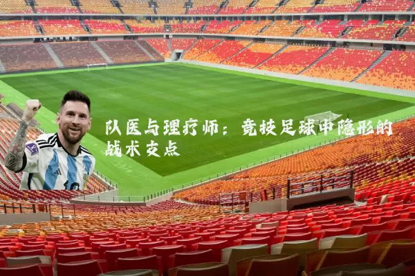 队医与理疗师:竞技足球中隐形的战术支点