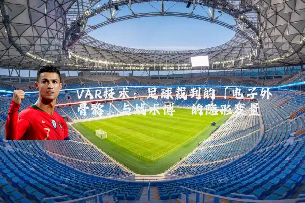 VAR技术:足球裁判的「电子外骨骼」与战术博弈的隐形变量