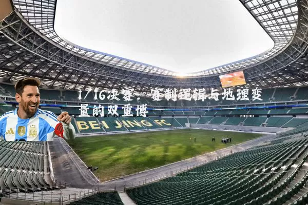 1/16决赛:赛制逻辑与地理变量的双重博弈