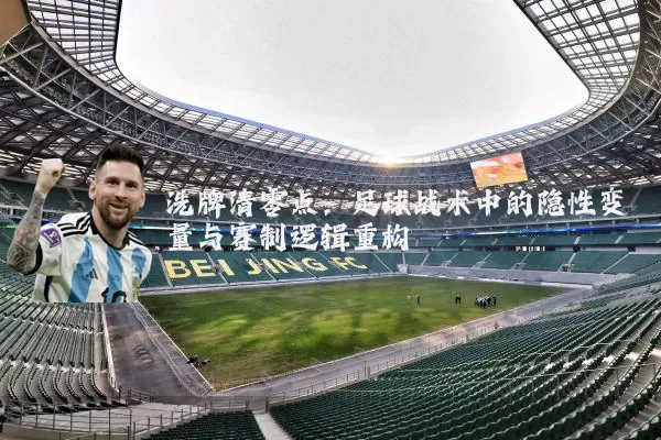 洗牌清零点:足球战术中的隐性变量与赛制逻辑重构